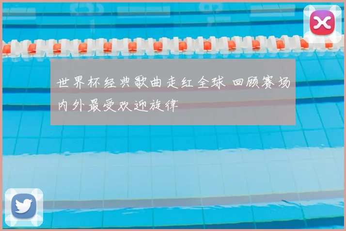 世界杯经典歌曲走红全球 回顾赛场内外最受欢迎旋律