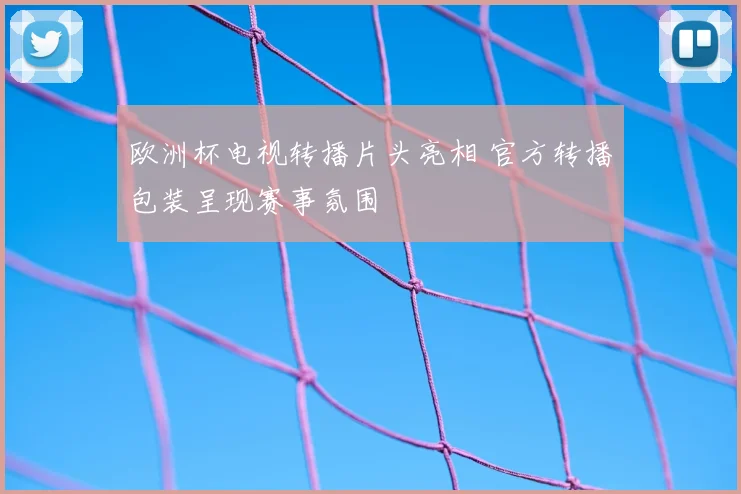 欧洲杯电视转播片头亮相 官方转播包装呈现赛事氛围