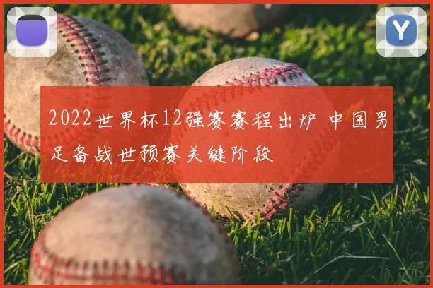 2022世界杯12强赛赛程出炉 中国男足备战世预赛关键阶段