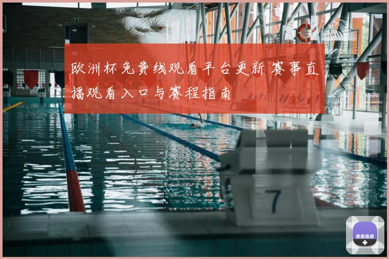 欧洲杯免费线观看平台更新 赛事直播观看入口与赛程指南