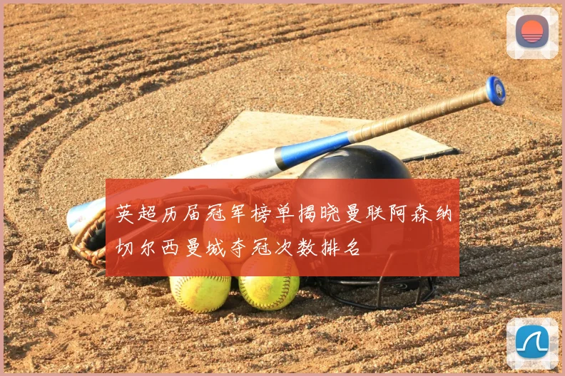 英超历届冠军榜单揭晓曼联阿森纳切尔西曼城夺冠次数排名