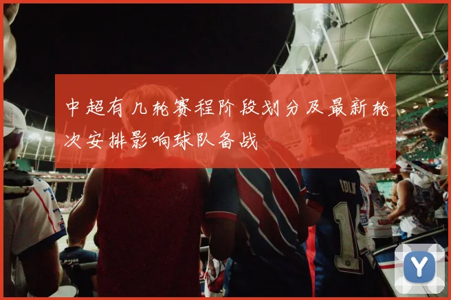 中超有几轮赛程阶段划分及最新轮次安排影响球队备战