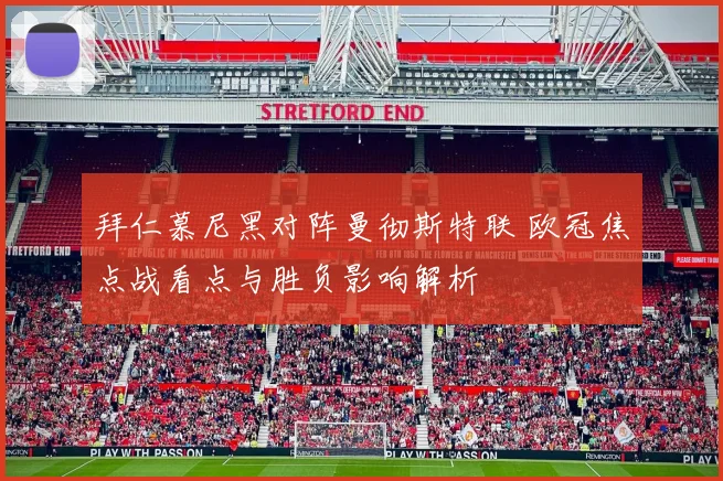 拜仁慕尼黑对阵曼彻斯特联 欧冠焦点战看点与胜负影响解析