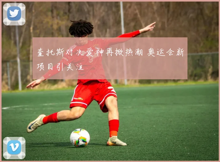 奎托斯对决爱神再掀热潮 奥运会新项目引关注