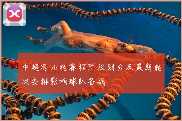 中超有几轮赛程阶段划分及最新轮次安排影响球队备战