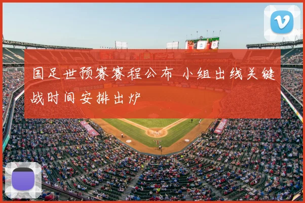国足世预赛赛程公布 小组出线关键战时间安排出炉