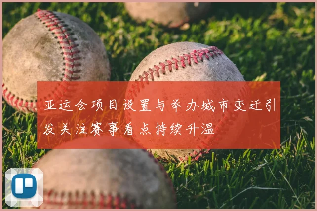 亚运会项目设置与举办城市变迁引发关注赛事看点持续升温