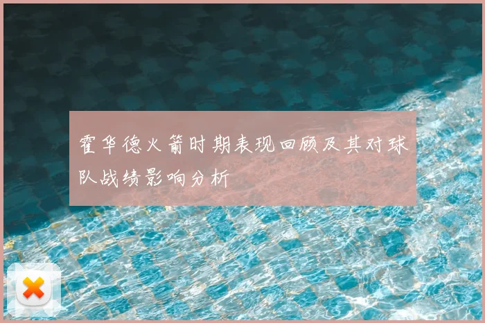 霍华德火箭时期表现回顾及其对球队战绩影响分析