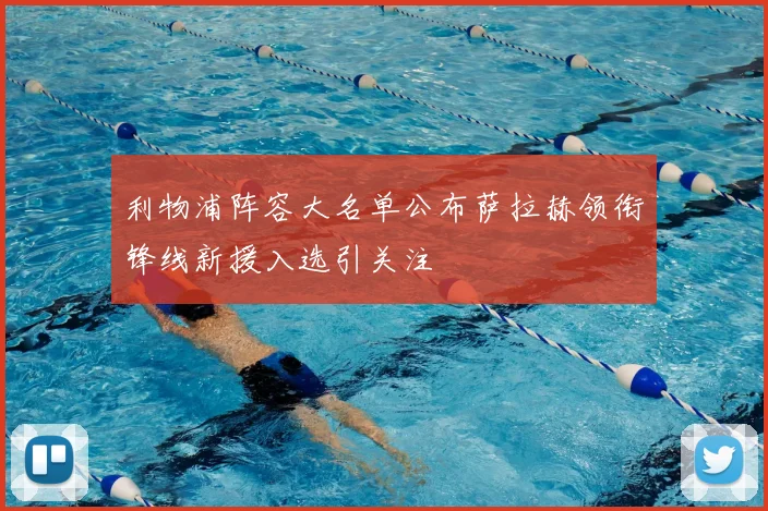 利物浦阵容大名单公布萨拉赫领衔锋线新援入选引关注