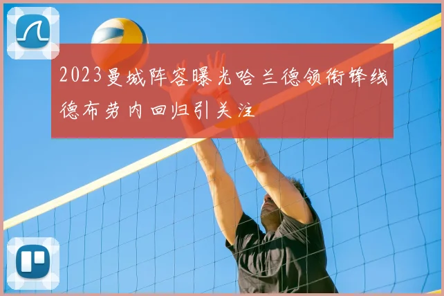 2023曼城阵容曝光哈兰德领衔锋线德布劳内回归引关注