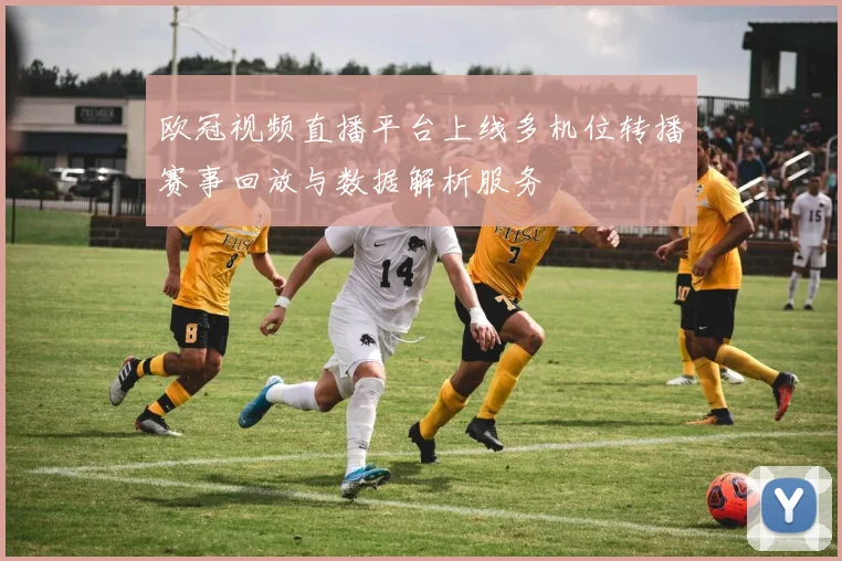 欧冠视频直播平台上线多机位转播赛事回放与数据解析服务