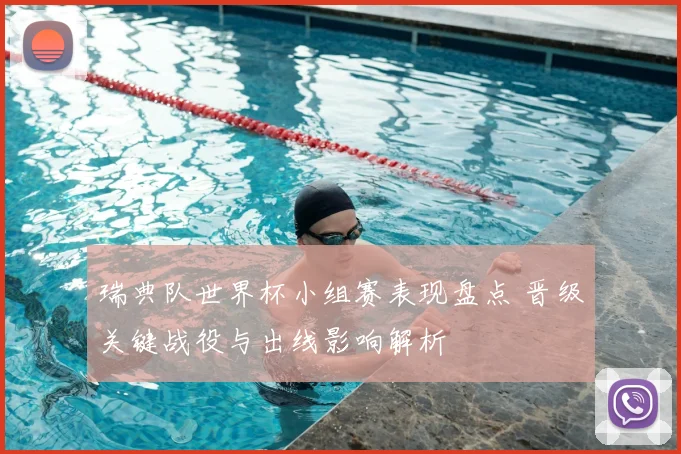 瑞典队世界杯小组赛表现盘点 晋级关键战役与出线影响解析