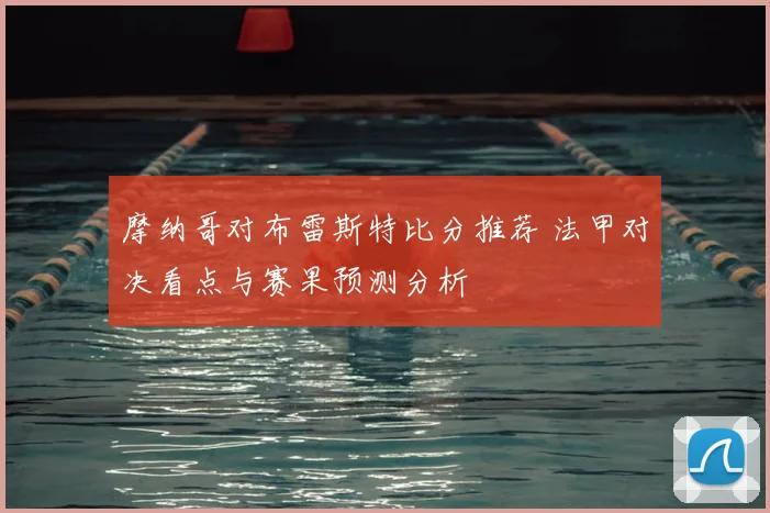 摩纳哥对布雷斯特比分推荐 法甲对决看点与赛果预测分析