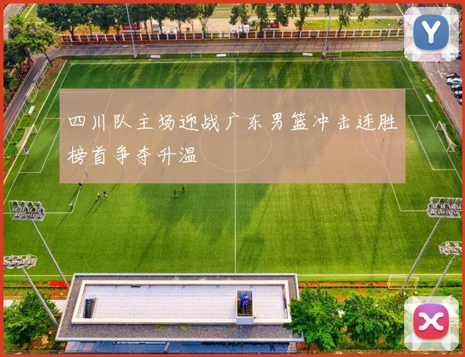 四川队主场迎战广东男篮冲击连胜榜首争夺升温