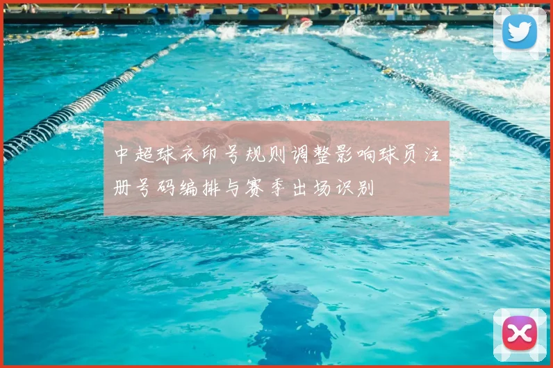 中超球衣印号规则调整影响球员注册号码编排与赛季出场识别