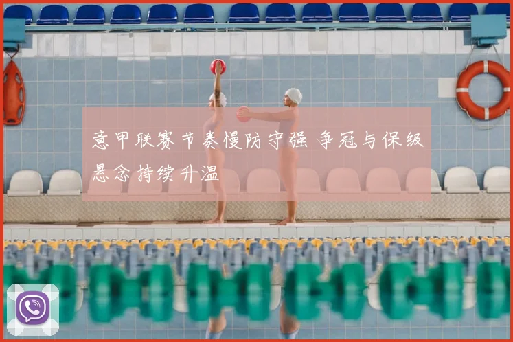 意甲联赛节奏慢防守强 争冠与保级悬念持续升温