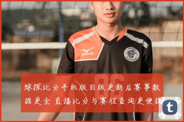 球探比分手机版旧版更新后赛事数据更全 直播比分与赛程查询更便捷