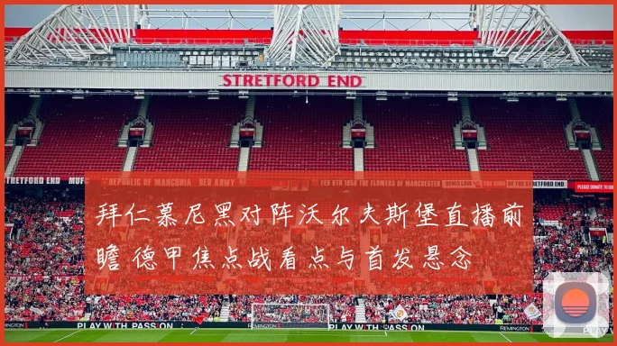 拜仁慕尼黑对阵沃尔夫斯堡直播前瞻 德甲焦点战看点与首发悬念